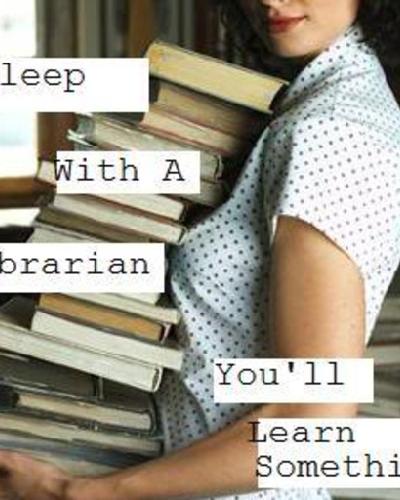 SLEEP WITH A LIBRARIAN YOU`LL LEARN SOMETHING